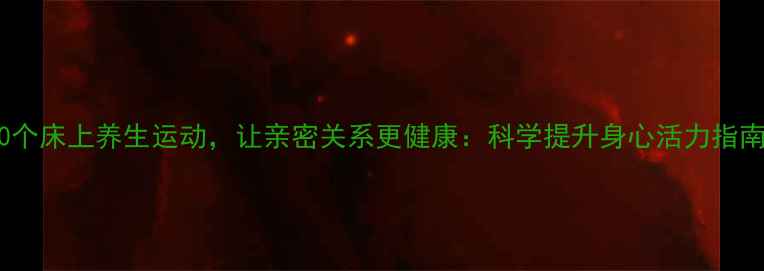 图片 10个床上养生运动，让亲密关系更健康：科学提升身心活力指南1