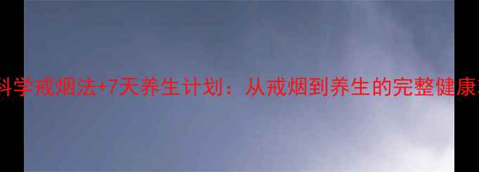 10个科学戒烟法7天养生计划从戒烟到养生的完整健康攻略
