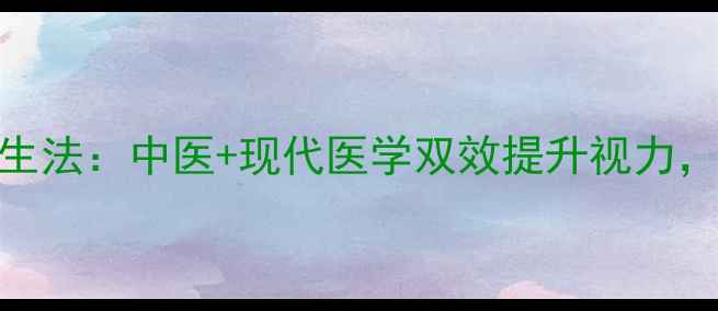图片 10个科学护眼养生法：中医+现代医学双效提升视力，附每日护眼食谱
