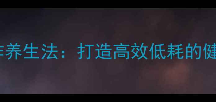 10个简单工作养生法打造高效低耗的健康工作模式
