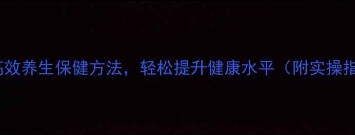 10个高效养生保健方法轻松提升健康水平附实操指南