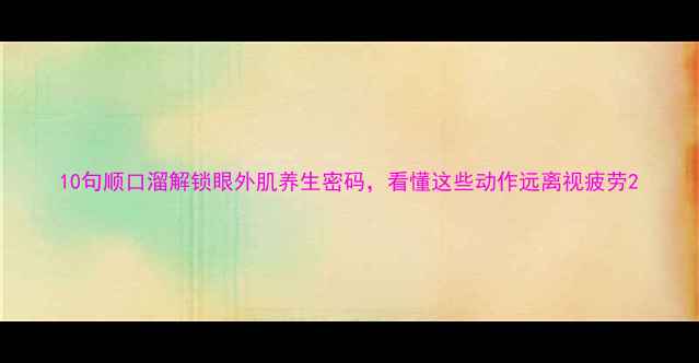 10句顺口溜解锁眼外肌养生密码看懂这些动作远离视疲劳