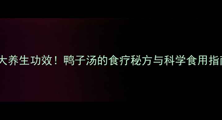 10大养生功效鸭子汤的食疗秘方与科学食用指南