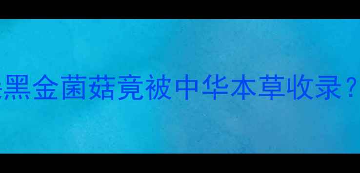 图片 10大功效+养生秘籍！这朵黑金菌菇竟被中华本草收录？手把手教你吃出年轻肌🍄