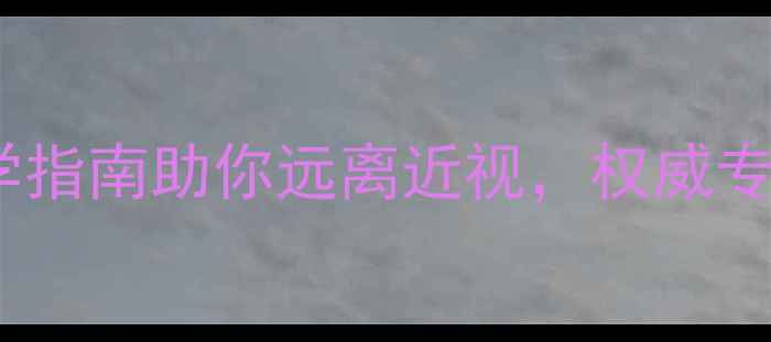 10大护眼养生法科学指南助你远离近视权威专家推荐有效护眼习惯