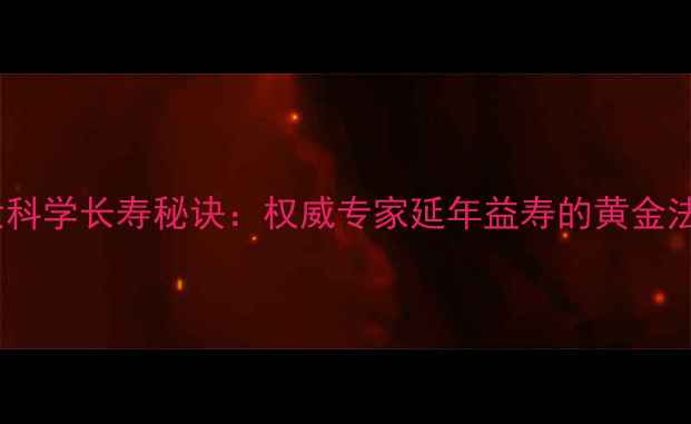 10大科学长寿秘诀权威专家延年益寿的黄金法则