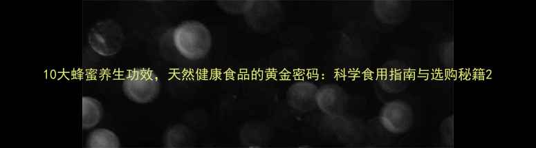 图片 10大蜂蜜养生功效，天然健康食品的黄金密码：科学食用指南与选购秘籍2