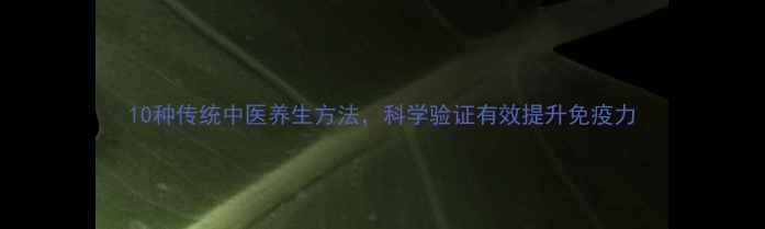 图片 10种传统中医养生方法，科学验证有效提升免疫力