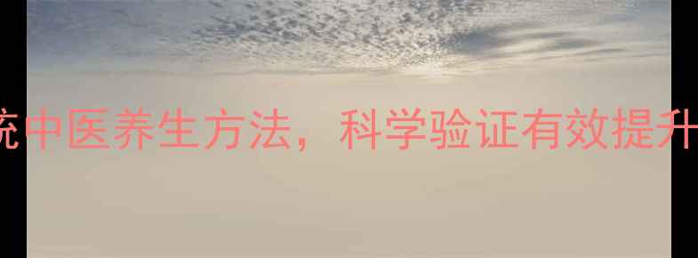 图片 10种传统中医养生方法，科学验证有效提升免疫力2