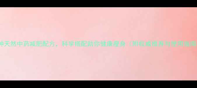 10种天然中药减肥配方科学搭配助你健康瘦身附权威推荐与使用指南