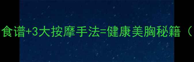 图片 10种天然丰胸食谱+3大按摩手法=健康美胸秘籍（附详细教程）