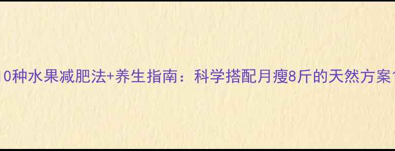 10种水果减肥法养生指南科学搭配月瘦8斤的天然方案