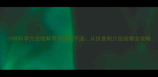 10种科学方法缓解男性肠胃不适从饮食到穴位按摩全攻略