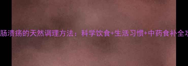 图片 12指肠溃疡的天然调理方法：科学饮食+生活习惯+中药食补全攻略2