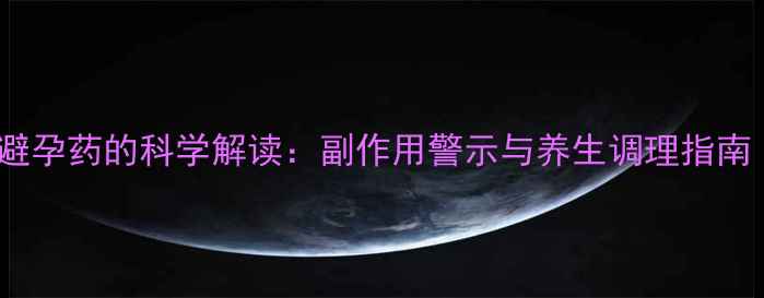 图片 14岁少女服用避孕药的科学解读：副作用警示与养生调理指南（家长必读）2