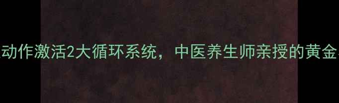 图片 1个晨起动作激活2大循环系统，中医养生师亲授的黄金养生法1