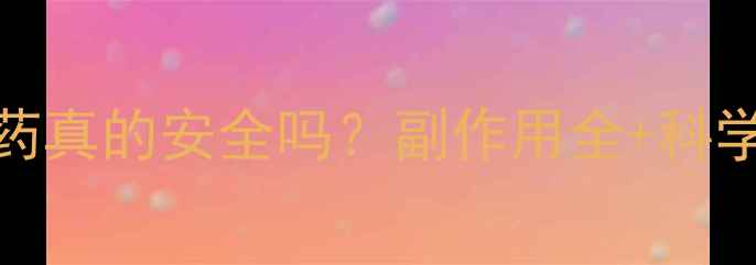 图片 21天避孕药真的安全吗？副作用全+科学避孕指南