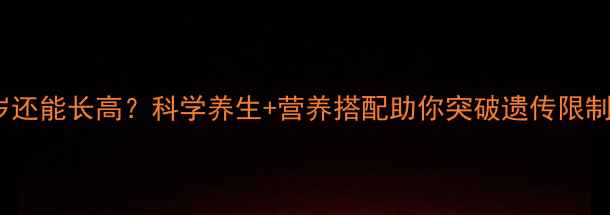 25岁还能长高科学养生营养搭配助你突破遗传限制