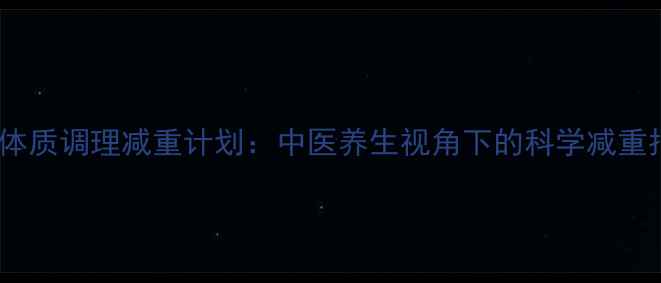 28天体质调理减重计划中医养生视角下的科学减重指南