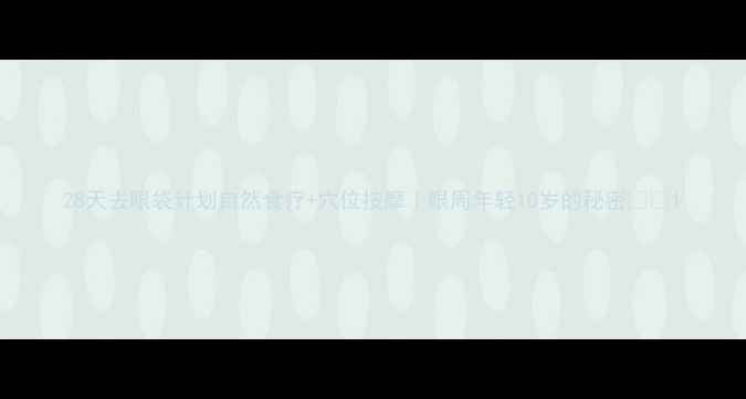 28天去眼袋计划自然食疗穴位按摩眼周年轻10岁的秘密