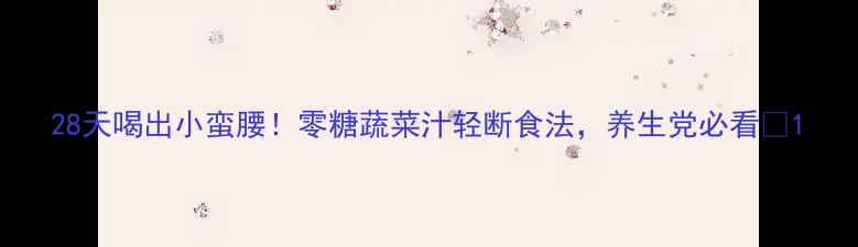 图片 28天喝出小蛮腰！零糖蔬菜汁轻断食法，养生党必看🌿1