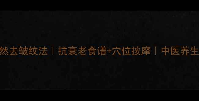 图片 28天天然去皱纹法｜抗衰老食谱+穴位按摩｜中医养生全攻略