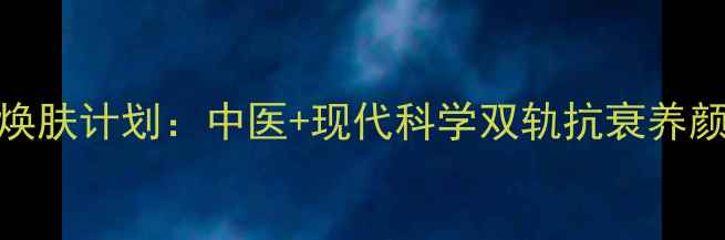 28天焕肤计划中医现代科学双轨抗衰养颜指南