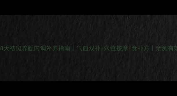 28天祛斑养颜内调外养指南气血双补穴位按摩食补方亲测有效