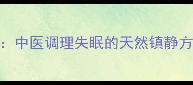 图片 28种安神助眠中药全：中医调理失眠的天然镇静方案（附配方与禁忌）