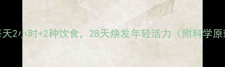 图片 2h2d养生法｜每天2小时+2种饮食，28天焕发年轻活力（附科学原理+实操指南）1