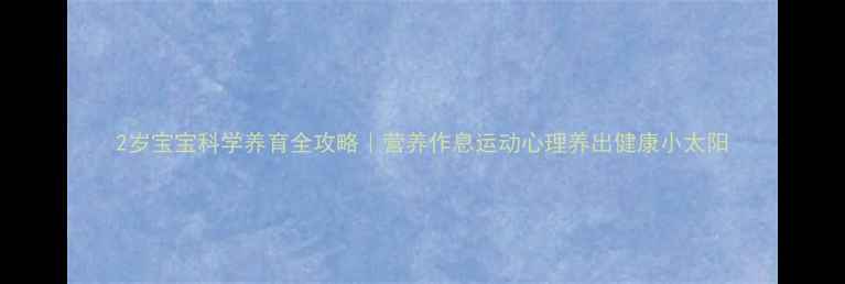 图片 2岁宝宝科学养育全攻略｜营养作息运动心理养出健康小太阳