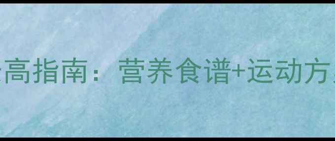 3-12岁男孩科学养生长高指南营养食谱运动方案睡眠建议家长必读