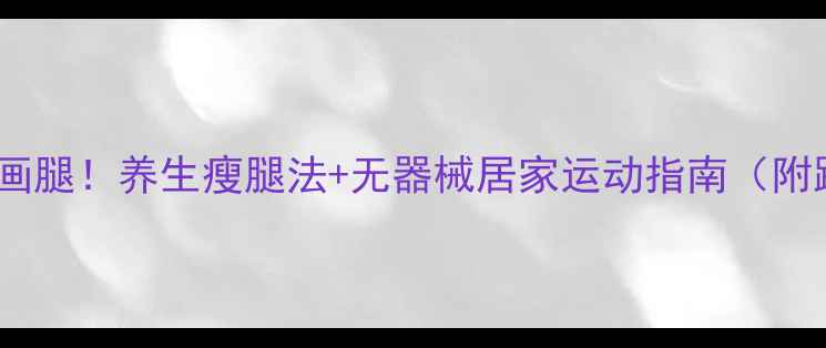 图片 30天养成漫画腿！养生瘦腿法+无器械居家运动指南（附跟练视频）1