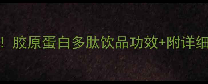 图片 30天见证肌肤蜕变！胶原蛋白多肽饮品功效+附详细成分表+饮用指南1