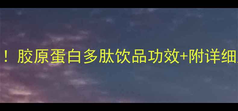 30天见证肌肤蜕变胶原蛋白多肽饮品功效附详细成分表饮用指南