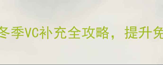 图片 377VC养生秘籍：冬季VC补充全攻略，提升免疫力健康不焦虑2