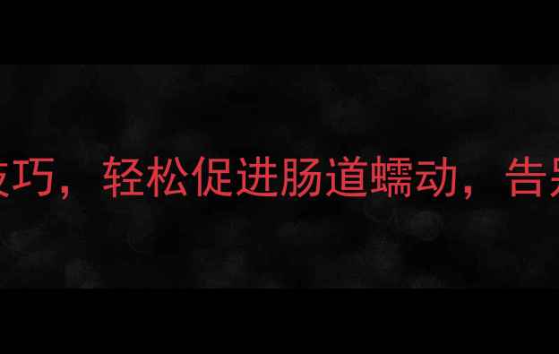 图片 3个养生小技巧，轻松促进肠道蠕动，告别便秘困扰1