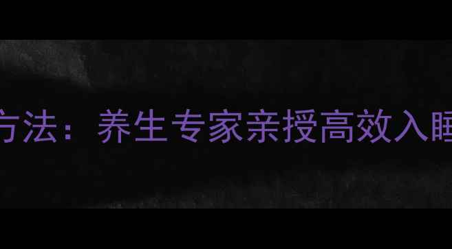 图片 3个黄金时段+5个科学方法：养生专家亲授高效入睡技巧与熬夜补救指南1