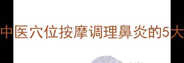 3分钟快速缓解鼻塞中医穴位按摩调理鼻炎的5大手法及日常养护指南