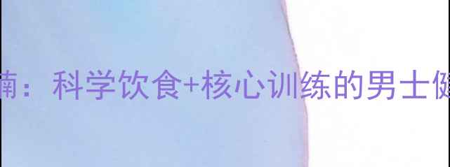 图片 3周高效减肚腩：科学饮食+核心训练的男士健康减脂指南1