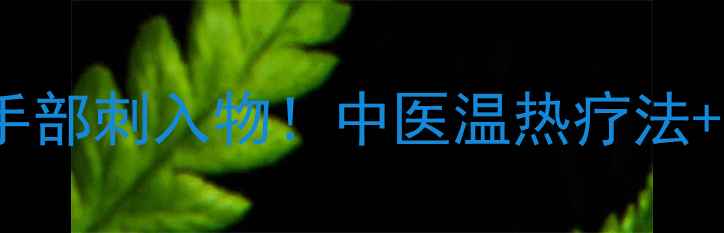 图片 3步安全取出手部刺入物！中医温热疗法+家庭应急指南