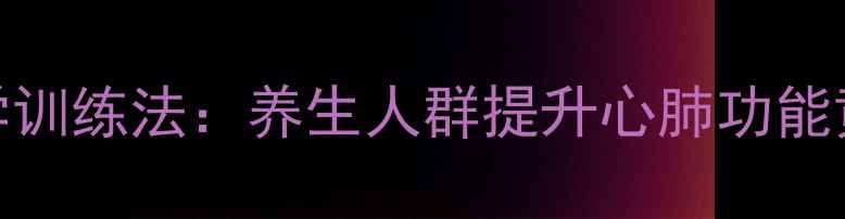 400米科学训练法养生人群提升心肺功能黄金指南