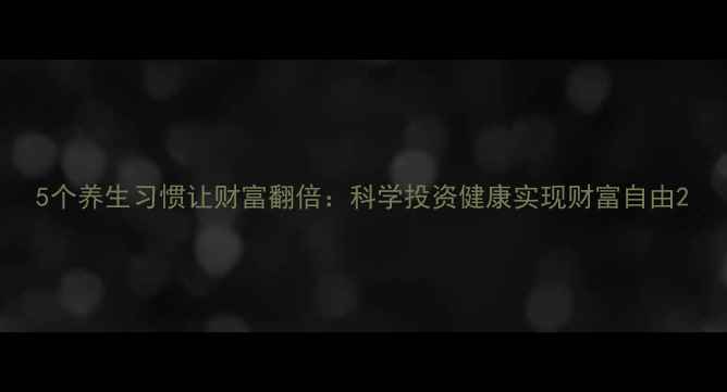 图片 5个养生习惯让财富翻倍：科学投资健康实现财富自由2