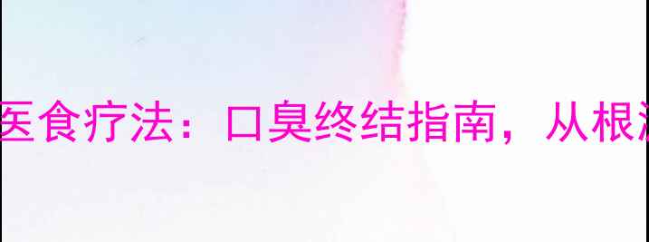 图片 5个天然疗法+中医食疗法：口臭终结指南，从根源改善口腔健康2