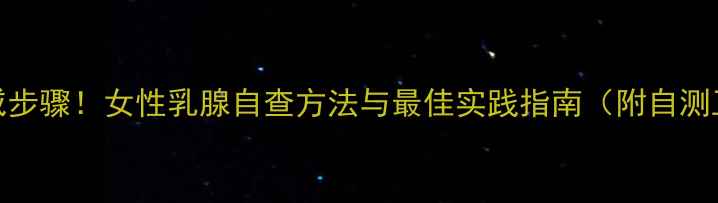5个权威步骤女性乳腺自查方法与最佳实践指南附自测工具