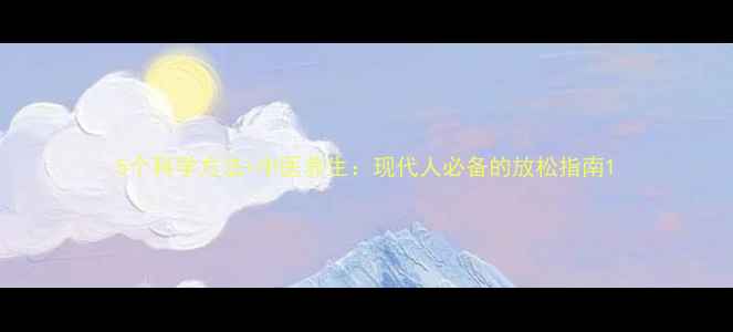 5个科学方法中医养生现代人必备的放松指南