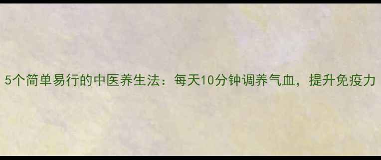 图片 5个简单易行的中医养生法：每天10分钟调养气血，提升免疫力