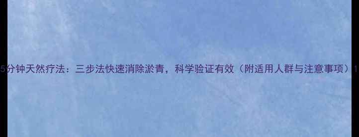 图片 5分钟天然疗法：三步法快速消除淤青，科学验证有效（附适用人群与注意事项）1