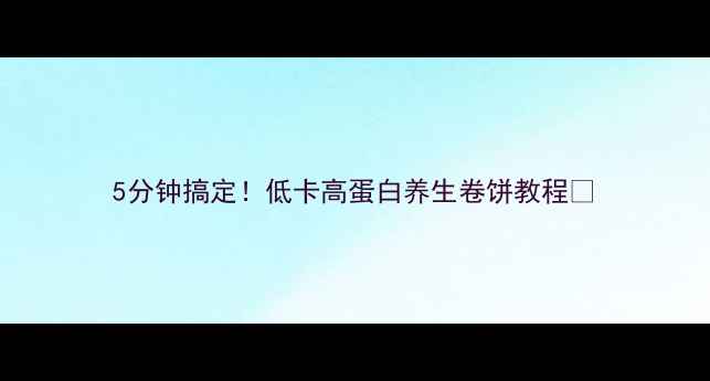 5分钟搞定低卡高蛋白养生卷饼教程