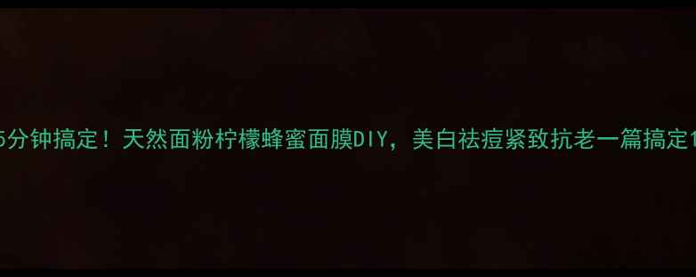 图片 5分钟搞定！天然面粉柠檬蜂蜜面膜DIY，美白祛痘紧致抗老一篇搞定1